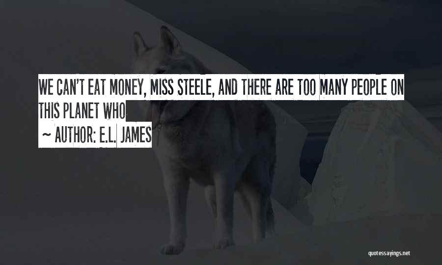 E.L. James Quotes: We Can't Eat Money, Miss Steele, And There Are Too Many People On This Planet Who