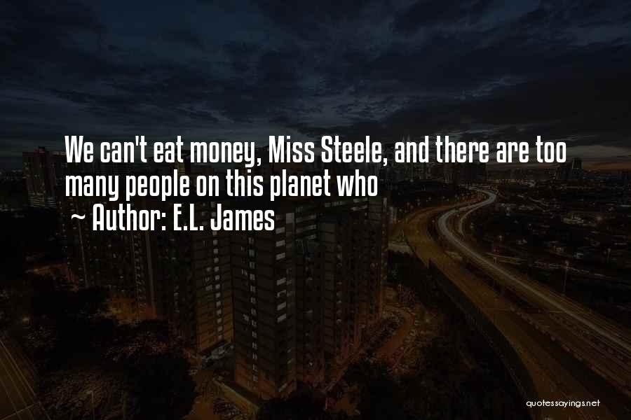 E.L. James Quotes: We Can't Eat Money, Miss Steele, And There Are Too Many People On This Planet Who