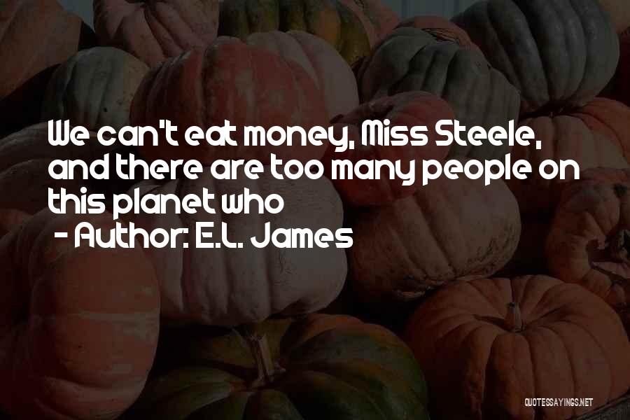 E.L. James Quotes: We Can't Eat Money, Miss Steele, And There Are Too Many People On This Planet Who