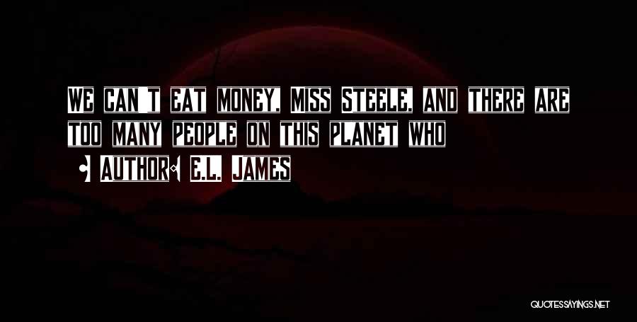 E.L. James Quotes: We Can't Eat Money, Miss Steele, And There Are Too Many People On This Planet Who