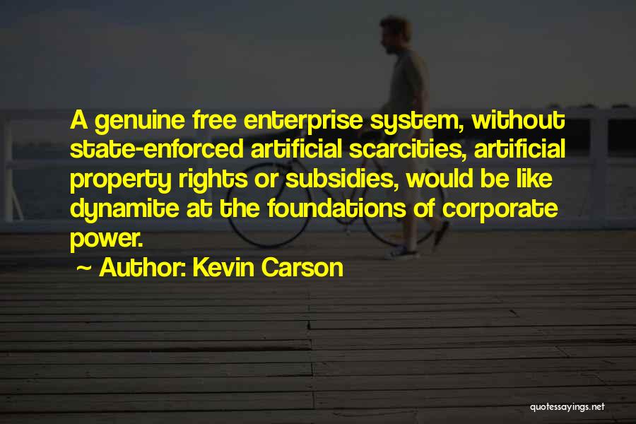 Kevin Carson Quotes: A Genuine Free Enterprise System, Without State-enforced Artificial Scarcities, Artificial Property Rights Or Subsidies, Would Be Like Dynamite At The