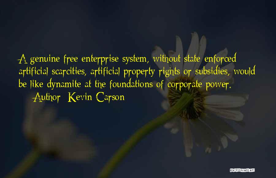 Kevin Carson Quotes: A Genuine Free Enterprise System, Without State-enforced Artificial Scarcities, Artificial Property Rights Or Subsidies, Would Be Like Dynamite At The