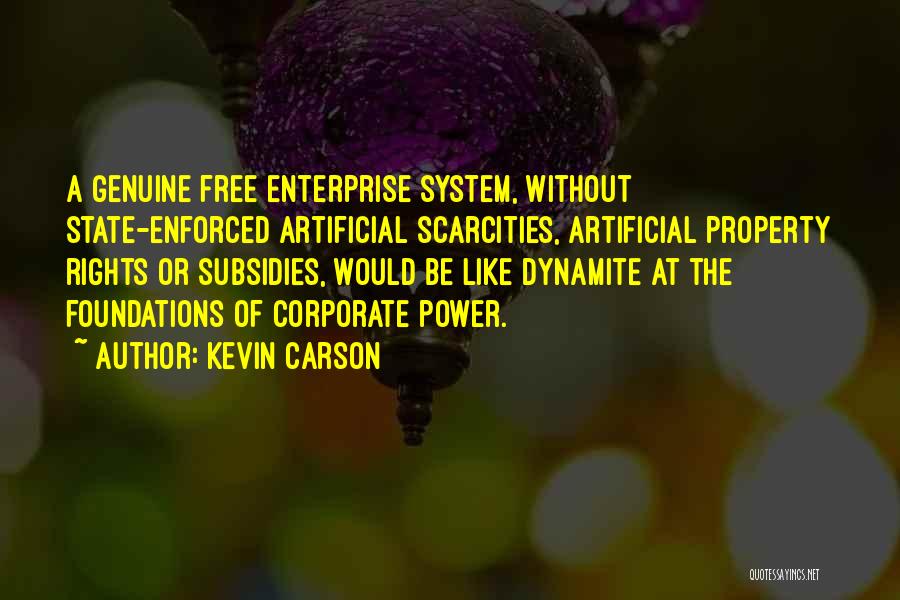 Kevin Carson Quotes: A Genuine Free Enterprise System, Without State-enforced Artificial Scarcities, Artificial Property Rights Or Subsidies, Would Be Like Dynamite At The