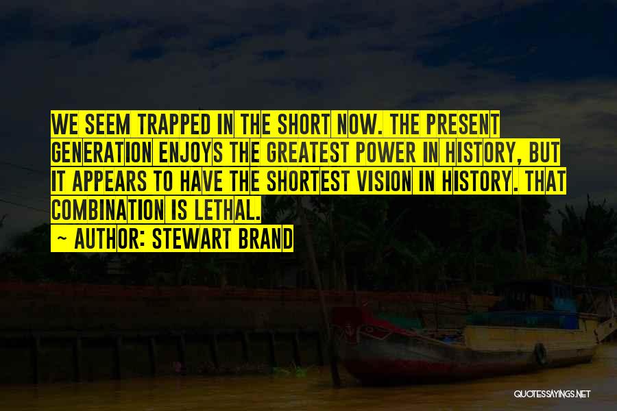 Stewart Brand Quotes: We Seem Trapped In The Short Now. The Present Generation Enjoys The Greatest Power In History, But It Appears To