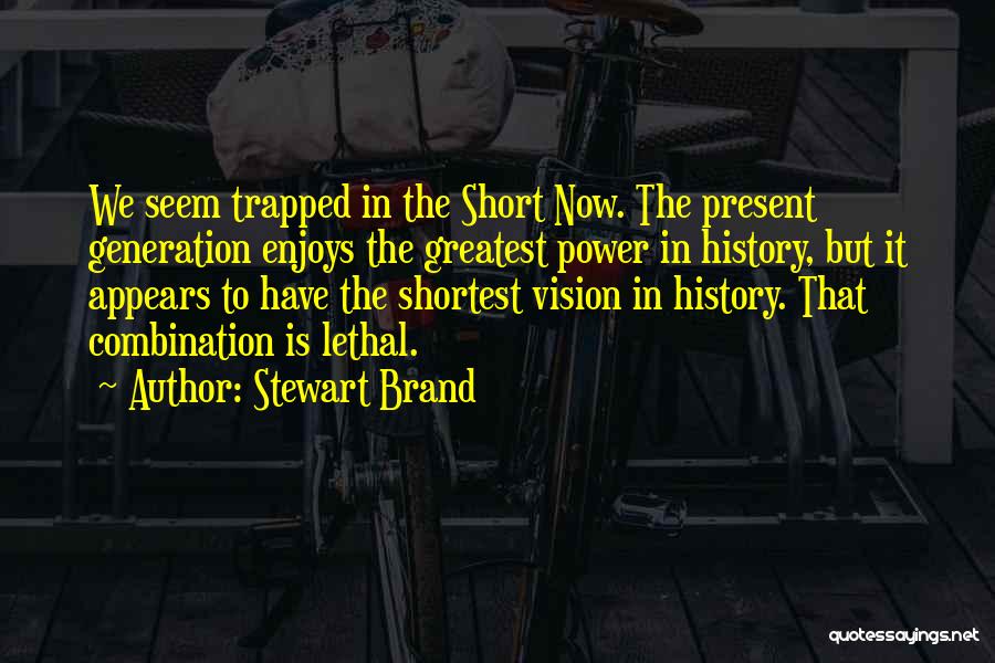 Stewart Brand Quotes: We Seem Trapped In The Short Now. The Present Generation Enjoys The Greatest Power In History, But It Appears To