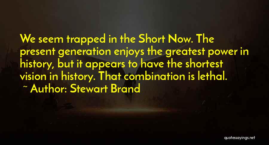 Stewart Brand Quotes: We Seem Trapped In The Short Now. The Present Generation Enjoys The Greatest Power In History, But It Appears To