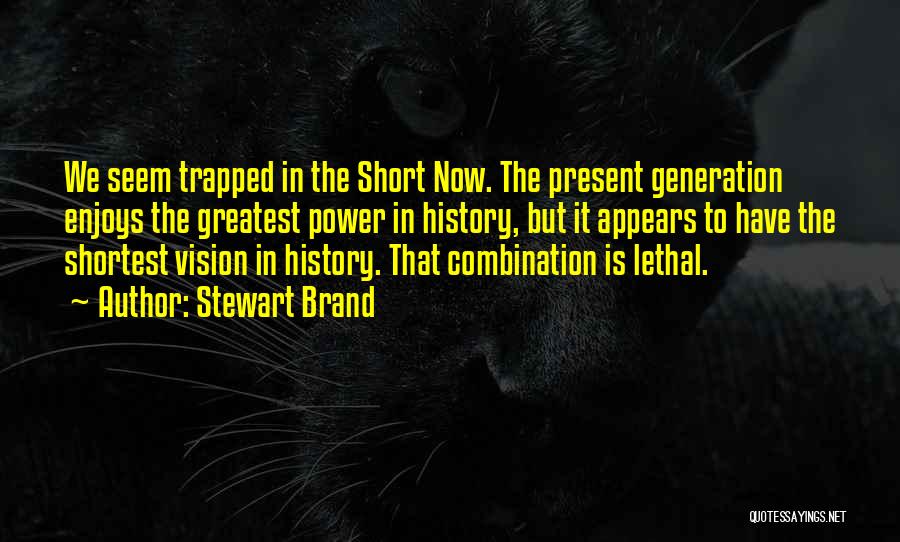 Stewart Brand Quotes: We Seem Trapped In The Short Now. The Present Generation Enjoys The Greatest Power In History, But It Appears To