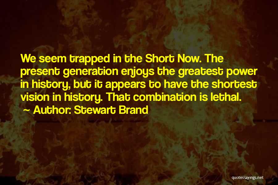 Stewart Brand Quotes: We Seem Trapped In The Short Now. The Present Generation Enjoys The Greatest Power In History, But It Appears To