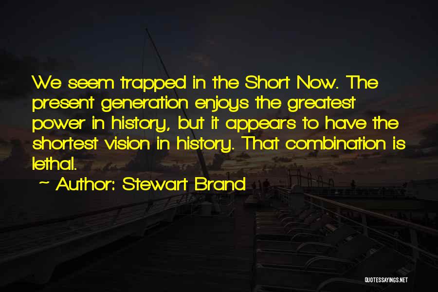 Stewart Brand Quotes: We Seem Trapped In The Short Now. The Present Generation Enjoys The Greatest Power In History, But It Appears To