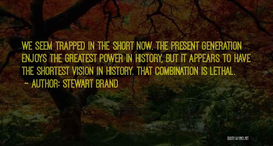 Stewart Brand Quotes: We Seem Trapped In The Short Now. The Present Generation Enjoys The Greatest Power In History, But It Appears To