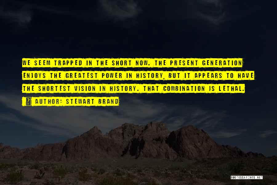 Stewart Brand Quotes: We Seem Trapped In The Short Now. The Present Generation Enjoys The Greatest Power In History, But It Appears To