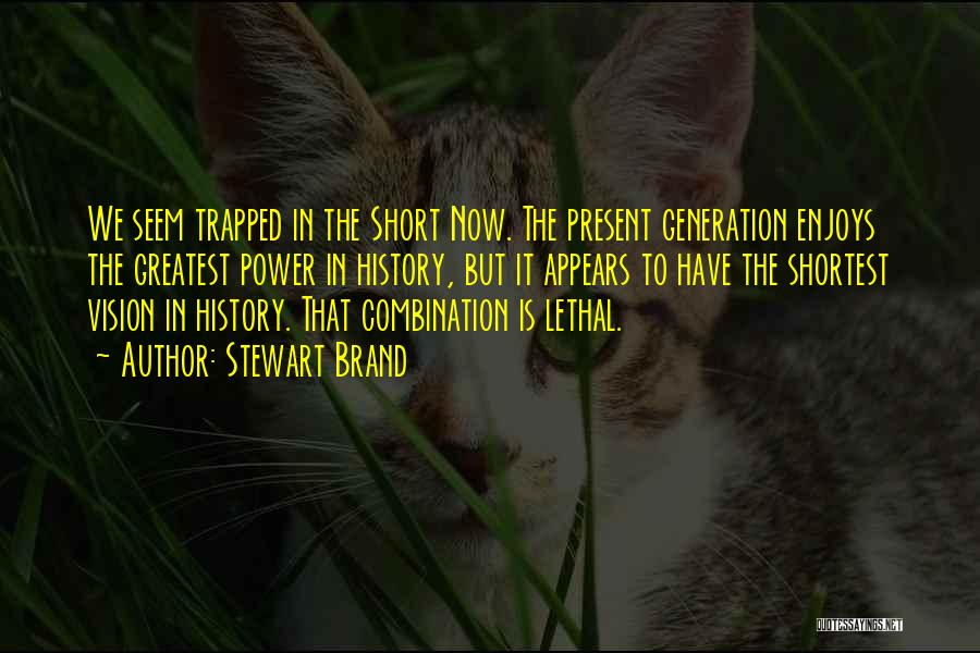 Stewart Brand Quotes: We Seem Trapped In The Short Now. The Present Generation Enjoys The Greatest Power In History, But It Appears To