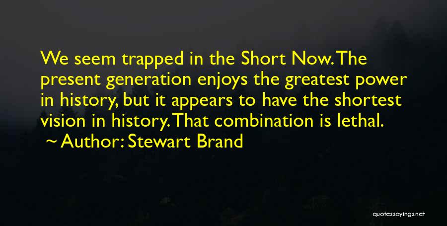 Stewart Brand Quotes: We Seem Trapped In The Short Now. The Present Generation Enjoys The Greatest Power In History, But It Appears To