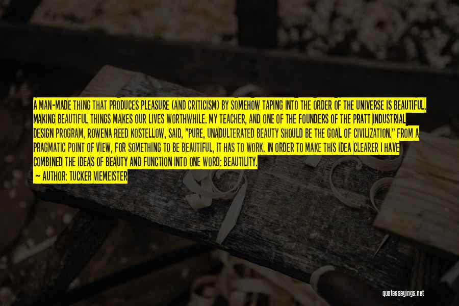 Tucker Viemeister Quotes: A Man-made Thing That Produces Pleasure (and Criticism) By Somehow Taping Into The Order Of The Universe Is Beautiful. Making