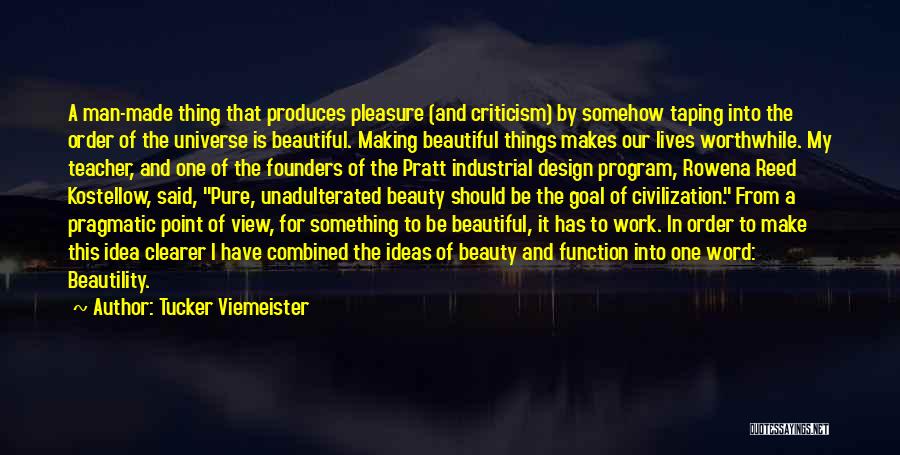 Tucker Viemeister Quotes: A Man-made Thing That Produces Pleasure (and Criticism) By Somehow Taping Into The Order Of The Universe Is Beautiful. Making