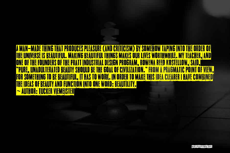 Tucker Viemeister Quotes: A Man-made Thing That Produces Pleasure (and Criticism) By Somehow Taping Into The Order Of The Universe Is Beautiful. Making