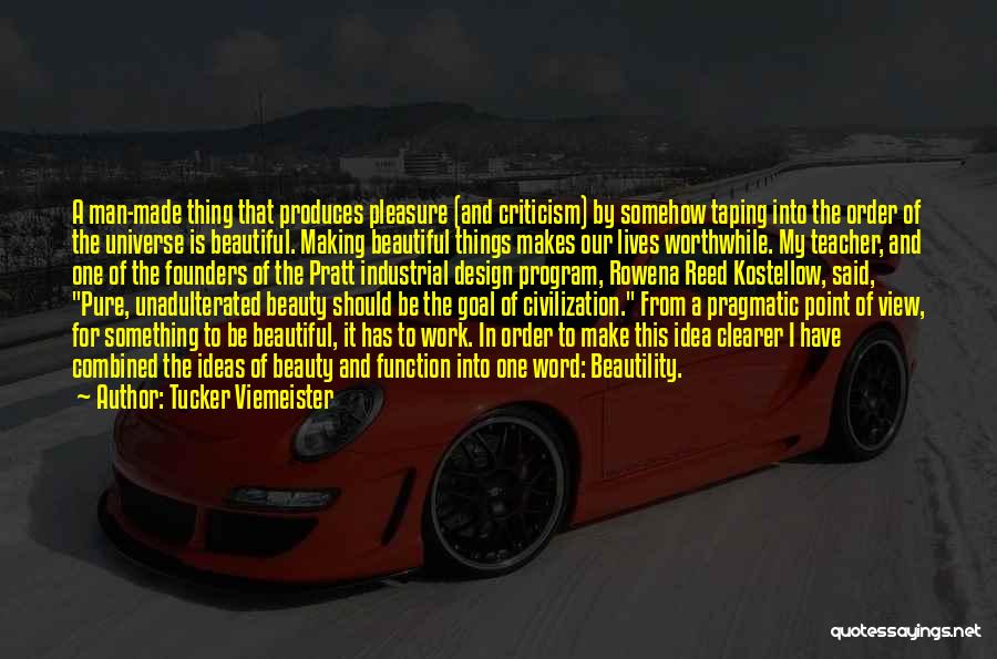 Tucker Viemeister Quotes: A Man-made Thing That Produces Pleasure (and Criticism) By Somehow Taping Into The Order Of The Universe Is Beautiful. Making