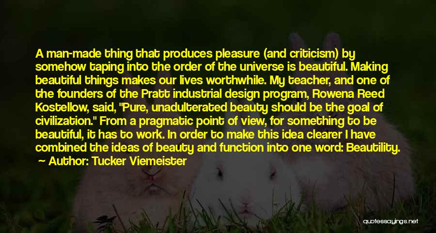 Tucker Viemeister Quotes: A Man-made Thing That Produces Pleasure (and Criticism) By Somehow Taping Into The Order Of The Universe Is Beautiful. Making