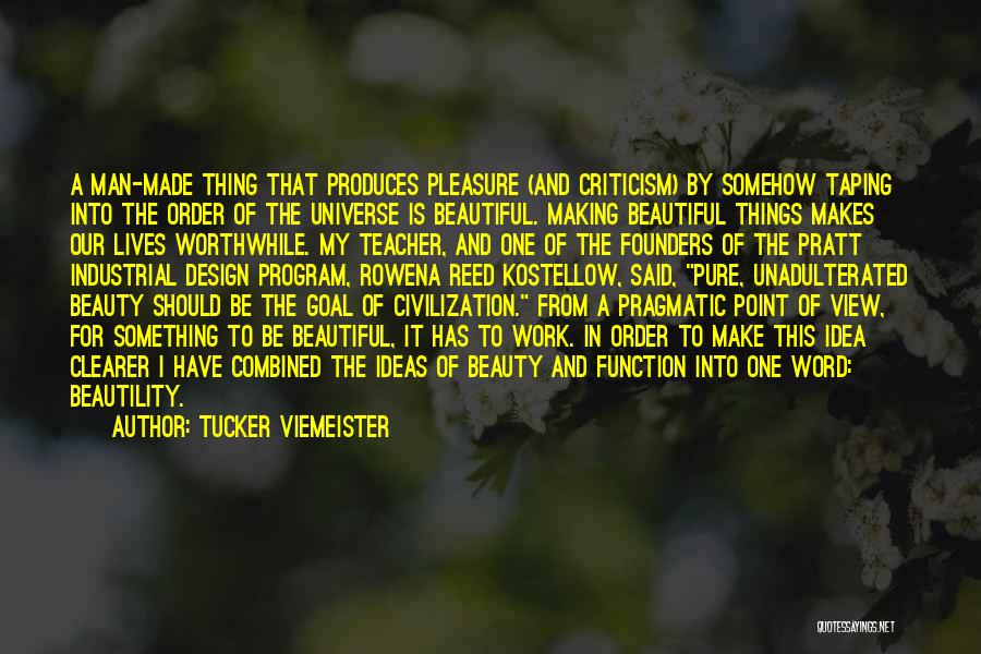 Tucker Viemeister Quotes: A Man-made Thing That Produces Pleasure (and Criticism) By Somehow Taping Into The Order Of The Universe Is Beautiful. Making