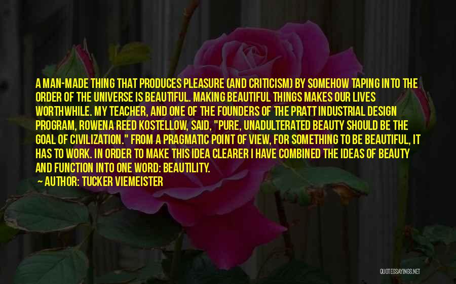 Tucker Viemeister Quotes: A Man-made Thing That Produces Pleasure (and Criticism) By Somehow Taping Into The Order Of The Universe Is Beautiful. Making