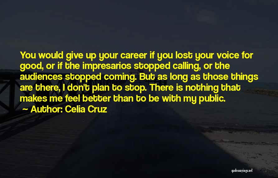 Celia Cruz Quotes: You Would Give Up Your Career If You Lost Your Voice For Good, Or If The Impresarios Stopped Calling, Or