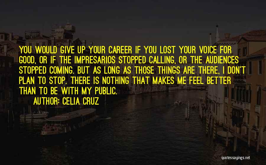 Celia Cruz Quotes: You Would Give Up Your Career If You Lost Your Voice For Good, Or If The Impresarios Stopped Calling, Or