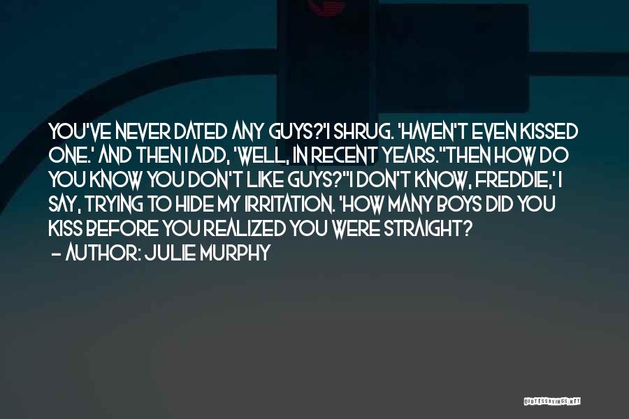 Julie Murphy Quotes: You've Never Dated Any Guys?'i Shrug. 'haven't Even Kissed One.' And Then I Add, 'well, In Recent Years.''then How Do