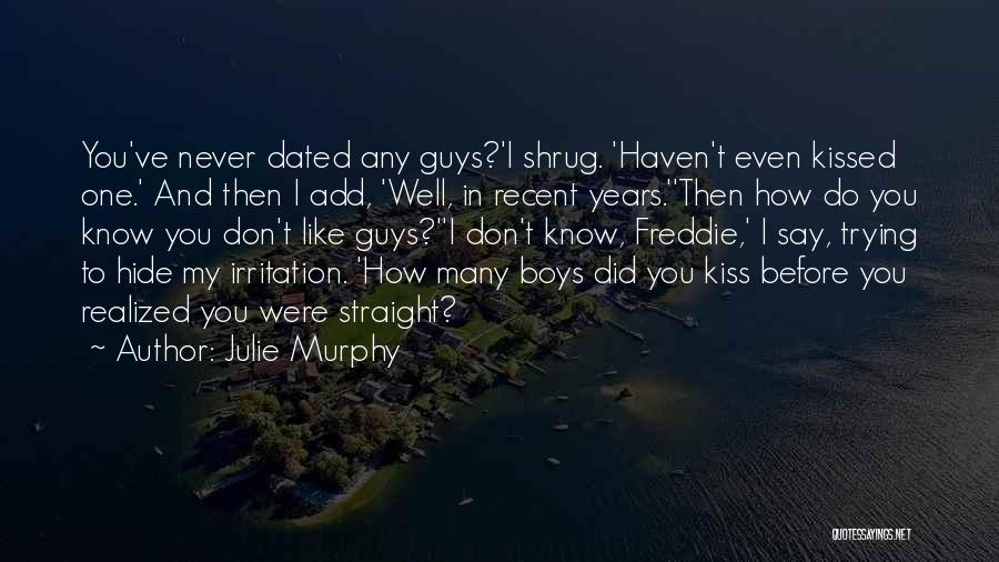 Julie Murphy Quotes: You've Never Dated Any Guys?'i Shrug. 'haven't Even Kissed One.' And Then I Add, 'well, In Recent Years.''then How Do