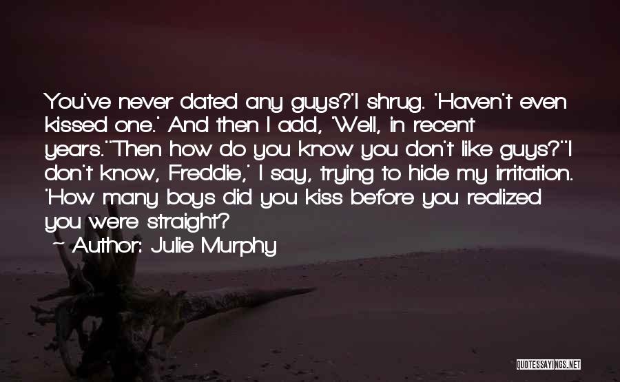Julie Murphy Quotes: You've Never Dated Any Guys?'i Shrug. 'haven't Even Kissed One.' And Then I Add, 'well, In Recent Years.''then How Do