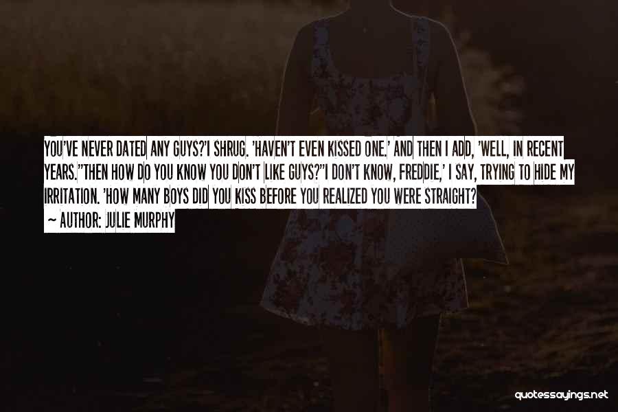 Julie Murphy Quotes: You've Never Dated Any Guys?'i Shrug. 'haven't Even Kissed One.' And Then I Add, 'well, In Recent Years.''then How Do