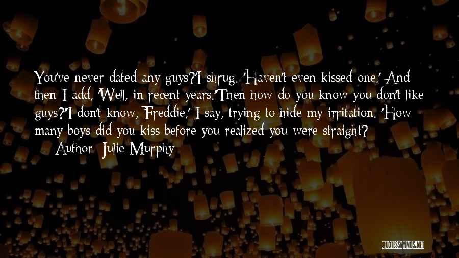 Julie Murphy Quotes: You've Never Dated Any Guys?'i Shrug. 'haven't Even Kissed One.' And Then I Add, 'well, In Recent Years.''then How Do