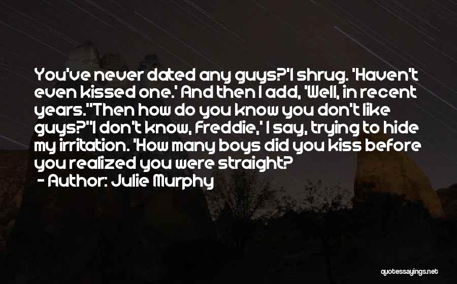 Julie Murphy Quotes: You've Never Dated Any Guys?'i Shrug. 'haven't Even Kissed One.' And Then I Add, 'well, In Recent Years.''then How Do