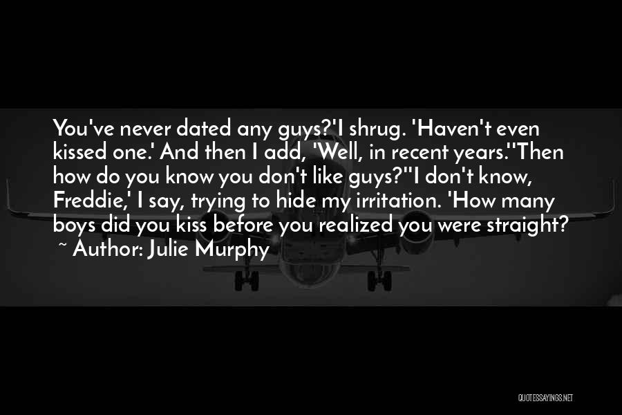 Julie Murphy Quotes: You've Never Dated Any Guys?'i Shrug. 'haven't Even Kissed One.' And Then I Add, 'well, In Recent Years.''then How Do