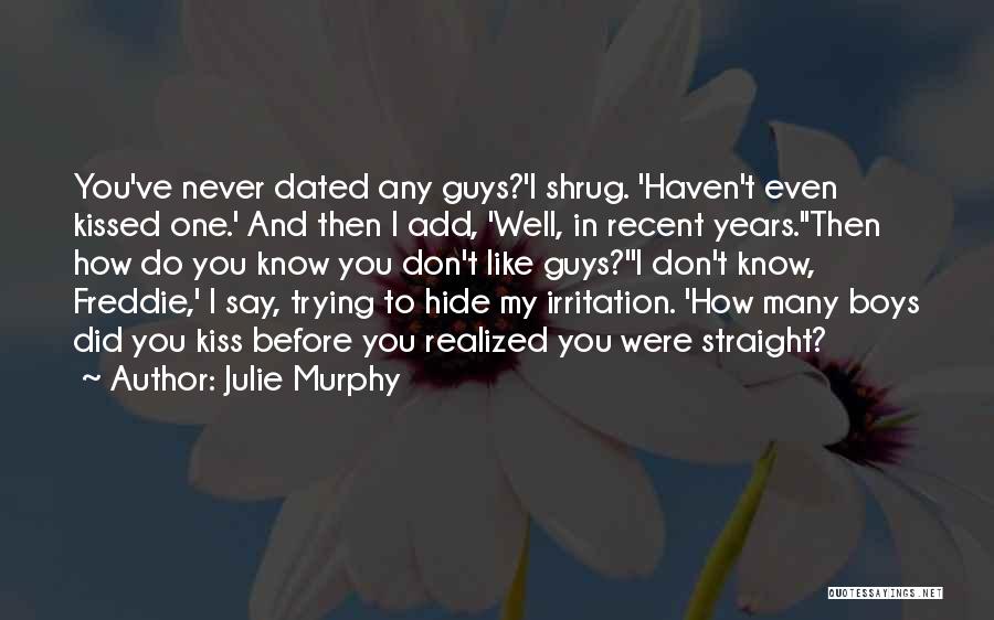 Julie Murphy Quotes: You've Never Dated Any Guys?'i Shrug. 'haven't Even Kissed One.' And Then I Add, 'well, In Recent Years.''then How Do