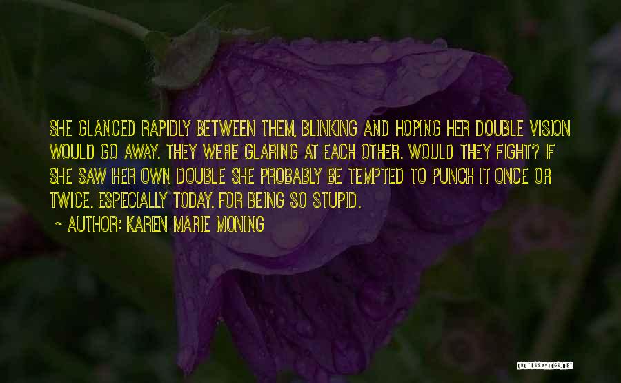 Karen Marie Moning Quotes: She Glanced Rapidly Between Them, Blinking And Hoping Her Double Vision Would Go Away. They Were Glaring At Each Other.