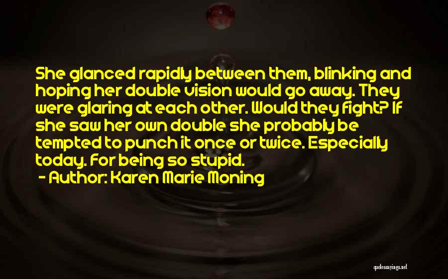 Karen Marie Moning Quotes: She Glanced Rapidly Between Them, Blinking And Hoping Her Double Vision Would Go Away. They Were Glaring At Each Other.