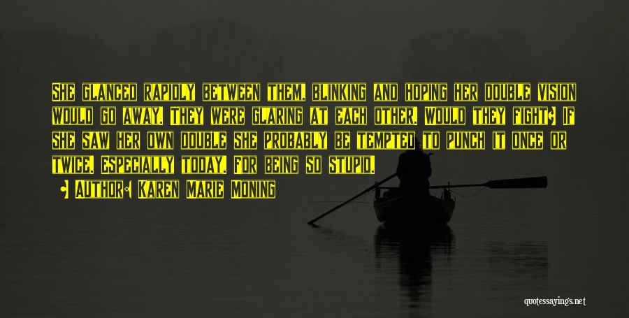Karen Marie Moning Quotes: She Glanced Rapidly Between Them, Blinking And Hoping Her Double Vision Would Go Away. They Were Glaring At Each Other.