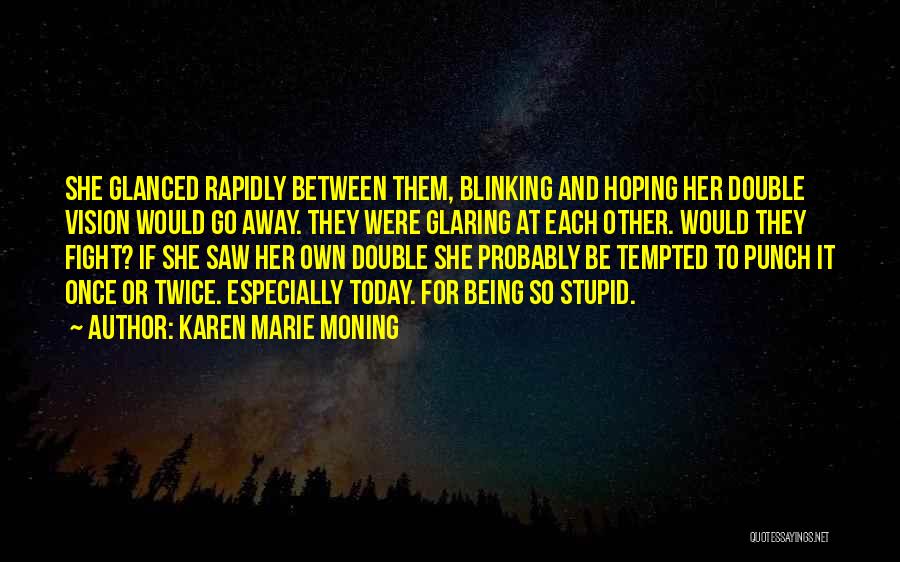 Karen Marie Moning Quotes: She Glanced Rapidly Between Them, Blinking And Hoping Her Double Vision Would Go Away. They Were Glaring At Each Other.