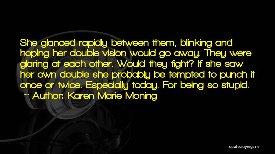 Karen Marie Moning Quotes: She Glanced Rapidly Between Them, Blinking And Hoping Her Double Vision Would Go Away. They Were Glaring At Each Other.