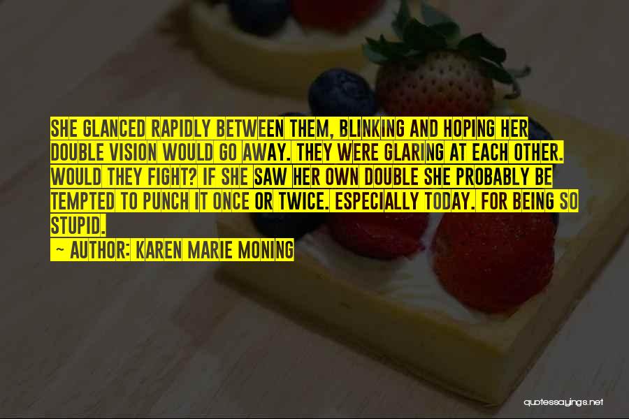 Karen Marie Moning Quotes: She Glanced Rapidly Between Them, Blinking And Hoping Her Double Vision Would Go Away. They Were Glaring At Each Other.