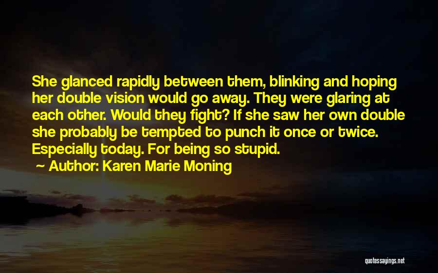 Karen Marie Moning Quotes: She Glanced Rapidly Between Them, Blinking And Hoping Her Double Vision Would Go Away. They Were Glaring At Each Other.