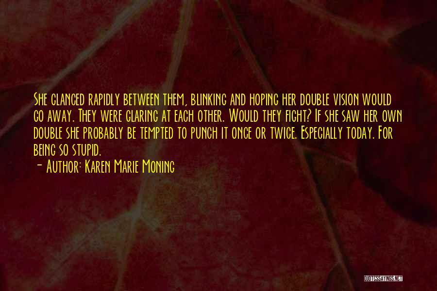 Karen Marie Moning Quotes: She Glanced Rapidly Between Them, Blinking And Hoping Her Double Vision Would Go Away. They Were Glaring At Each Other.