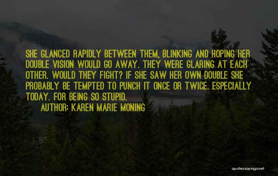 Karen Marie Moning Quotes: She Glanced Rapidly Between Them, Blinking And Hoping Her Double Vision Would Go Away. They Were Glaring At Each Other.