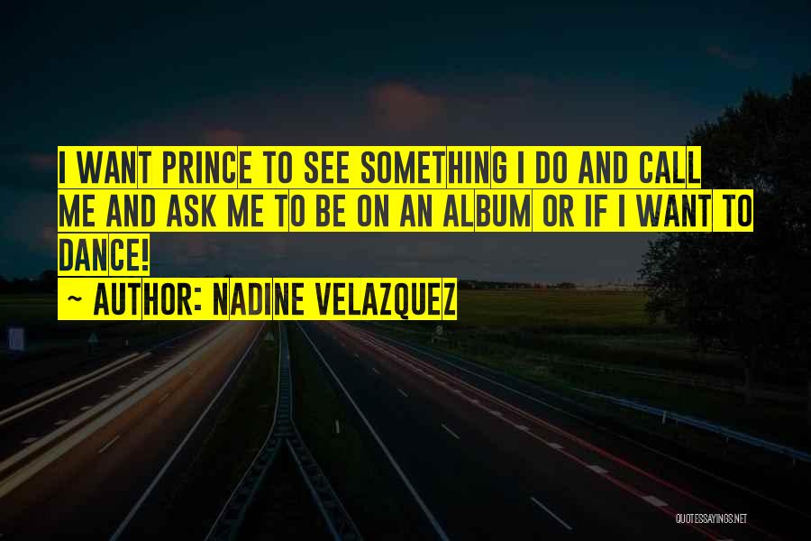 Nadine Velazquez Quotes: I Want Prince To See Something I Do And Call Me And Ask Me To Be On An Album Or