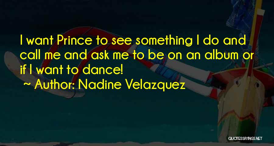 Nadine Velazquez Quotes: I Want Prince To See Something I Do And Call Me And Ask Me To Be On An Album Or