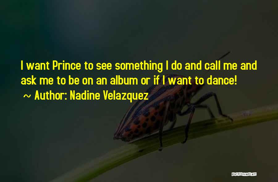 Nadine Velazquez Quotes: I Want Prince To See Something I Do And Call Me And Ask Me To Be On An Album Or