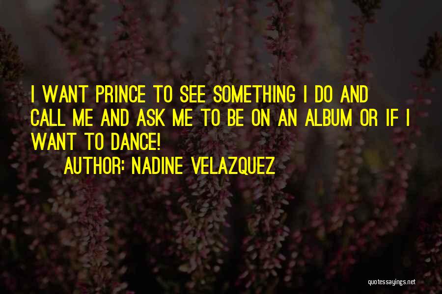 Nadine Velazquez Quotes: I Want Prince To See Something I Do And Call Me And Ask Me To Be On An Album Or