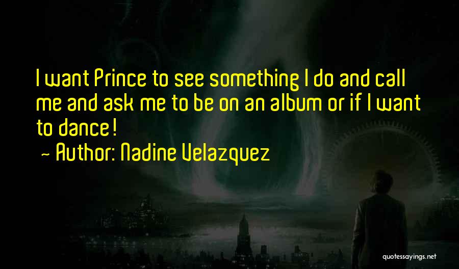 Nadine Velazquez Quotes: I Want Prince To See Something I Do And Call Me And Ask Me To Be On An Album Or