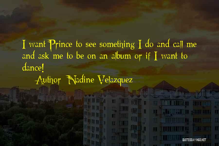 Nadine Velazquez Quotes: I Want Prince To See Something I Do And Call Me And Ask Me To Be On An Album Or