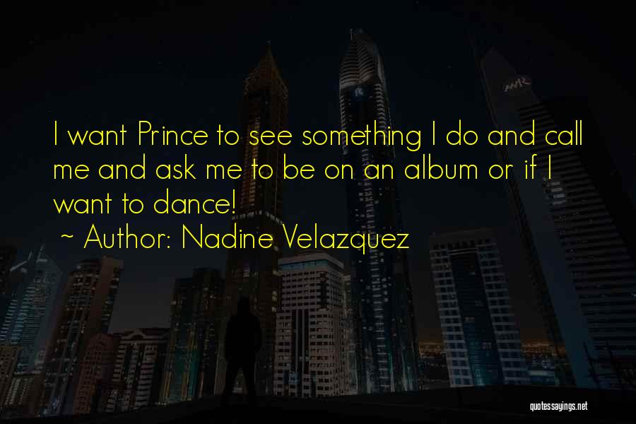 Nadine Velazquez Quotes: I Want Prince To See Something I Do And Call Me And Ask Me To Be On An Album Or